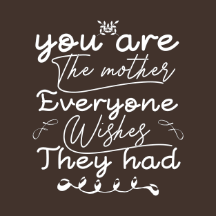 you are the mother everyone wishes they had T-Shirt