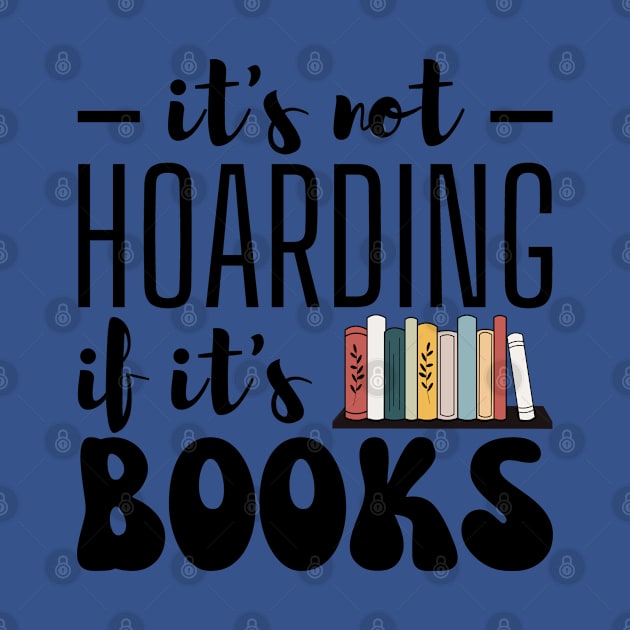 It's Not Hoarding if It's Books - Funny Bookworm Design by Everyday Inspiration