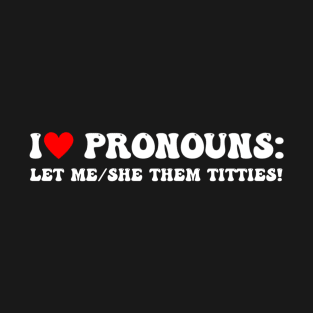 I Love Pronouns Let Me She/Them Titties Funny Saying T-Shirt