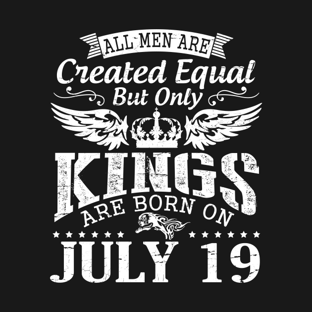 All Men Are Created Equal But Only Kings Are Born On July 19 Happy Birthday To Me You Papa Dad Son by DainaMotteut