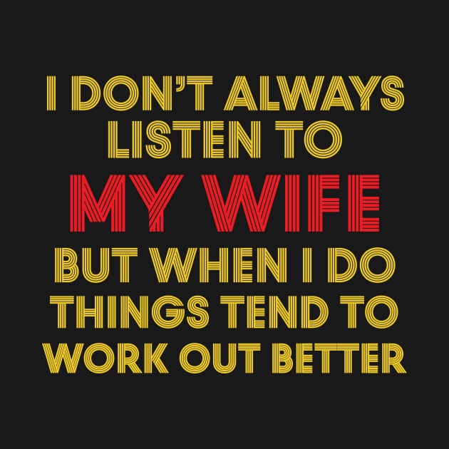 I Don't Always Listen To My Wife But When I Do Things Tend To Work Out Better by Work Memes