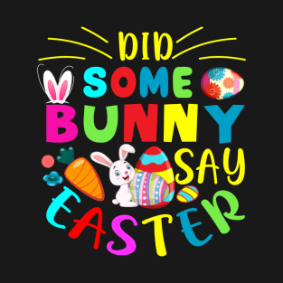 Did Some Bunny Say Easter - Happy Easter day T-Shirt