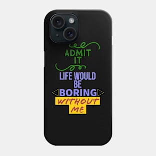 Admit it, your life would be boring without me Phone Case