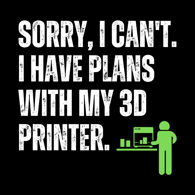 Sorry, I Have Plans With My 3D Printer by ZombieTeesEtc