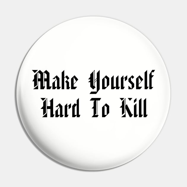 Make Yourself Hard To Kill Pin by whatthebec