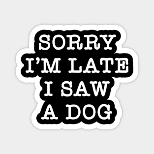 Funny Dog Sarcasm sorry I'm late i saw a Dog Magnet