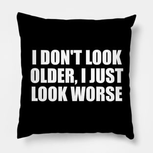 I don't look older I just look worse Pillow