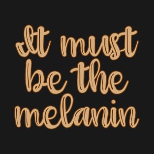 It Must Be the Melanin T-Shirt