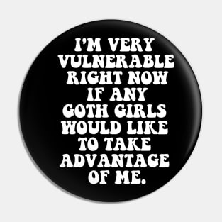 Our  I'm Very Vulnerable Right Now If Any Goth Girls Want to Take Advantage of Me T-Shirt Pin