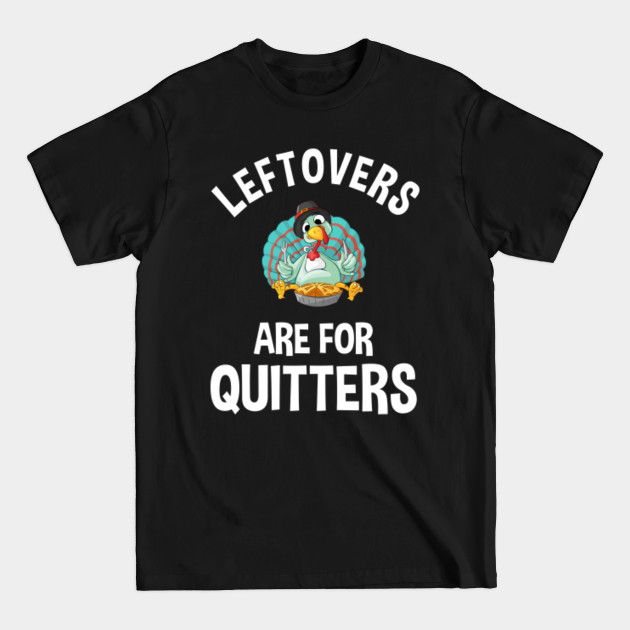 Discover Leftovers Are For Quitters - Thanksgiving Dinner - T-Shirt