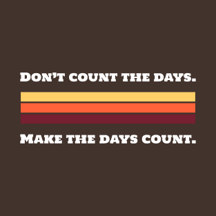 Don't Count The Days. Make The Days Counts. T-Shirt