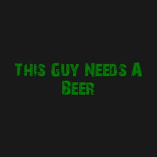 This Guy Needs A Beer T-Shirt