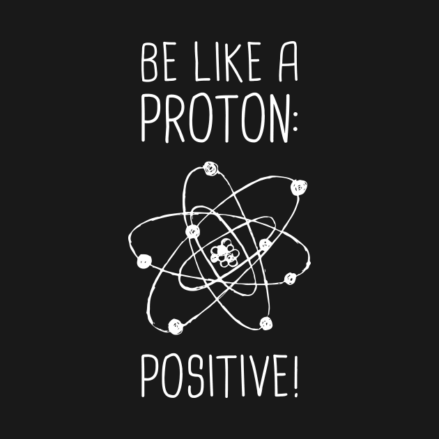 Be Positive –– Funny Proton Atom Design by MeatMan