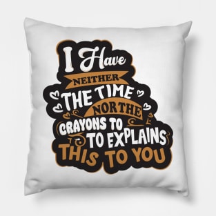 I have Neither the Time Nor The Crayons To Explain This To You Slogan Pillow