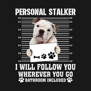 Personal Stalker I_ll Follow You Wherever You Go bulldog T-Shirt