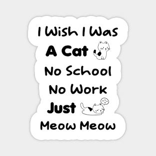 CAT - I Wish I Was A Cat No School No Work Just Meow Meow Magnet