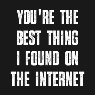 You're the Best Thing I Found on the Internet Funny Quote T-Shirt