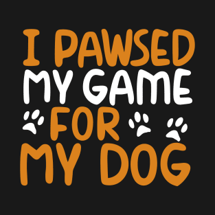 I Pawsed My Game For My Dog T-Shirt