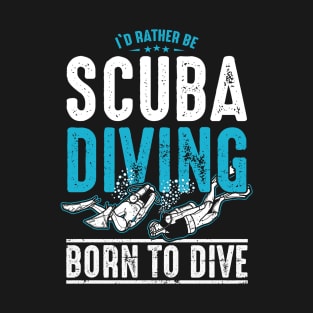 I'd Rather Be Scuba Diving - Born to Dive T-Shirt