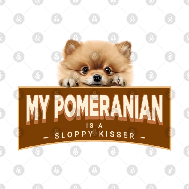 My  Pomeranian is a Sloppy Kisser by Oaktree Studios