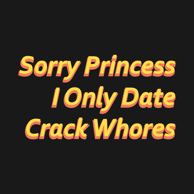 Sorry Princess I Only Date Crack Whores by Punten Slurr