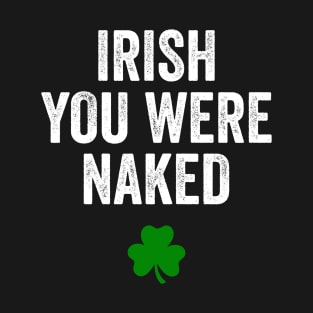 Irish You Were Naked St Patrick's Day Funny Party T-Shirt