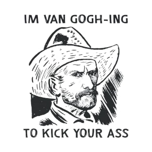 I'm Van Gogh-ing to Kick Your Ass T-Shirt