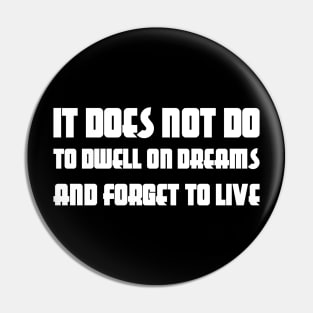 It Does Not Do To Dwell On Dreams And Forget To Live white Pin