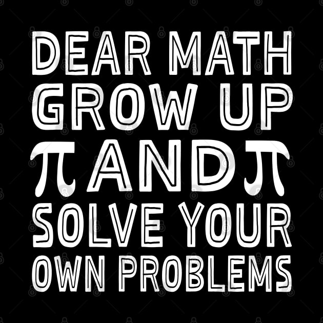 Dear Math Grow Up And Solve Your Own Problems Funny Pi Day by Uniqueify