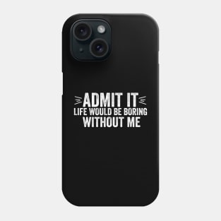 Admit It Life Would Be Boring Without Me Funny Saying Quote Phone Case
