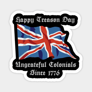 Happy Treason Day Ungrateful Colonials Since 1776 Magnet