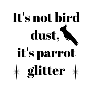 It's not bird dust, it's parrot glitter quote black T-Shirt