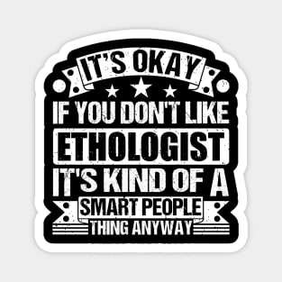 It's Okay If You Don't Like Ethologist It's Kind Of A Smart People Thing Anyway Ethologist Lover Magnet