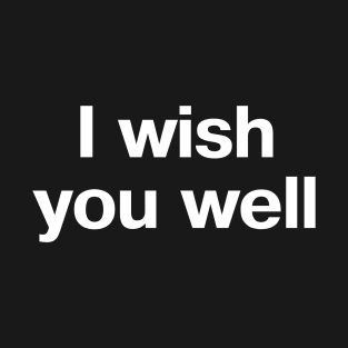 "I wish you well" in plain white letters - for the sincere or the savage T-Shirt