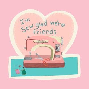 I’m sew glad we’re friends T-Shirt