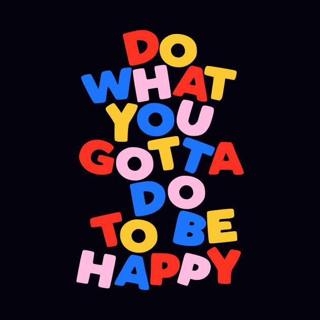 Do What You Gotta Do To Be Happy by The Motivated Type in Black Red Blue Yellow and Pink by MotivatedType