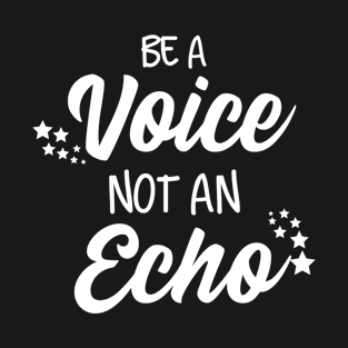 Be a Voice Not an Echo T-Shirt