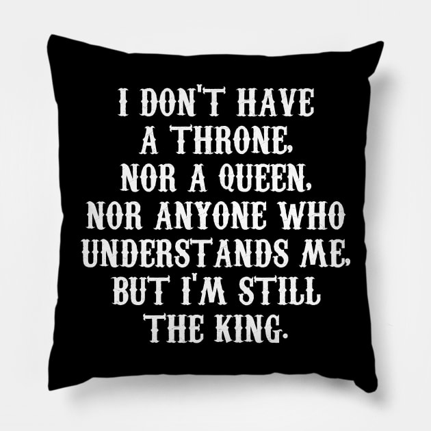 I DON'T HAVE A THRONE,  NOR A QUEEN,  NOR ANYONE WHO  UNDERSTANDS ME,  BUT I'M STILL THE KING. Pillow by Motivation sayings 