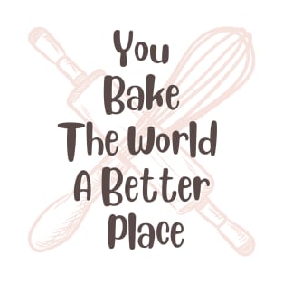 you bake the world a better place T-Shirt