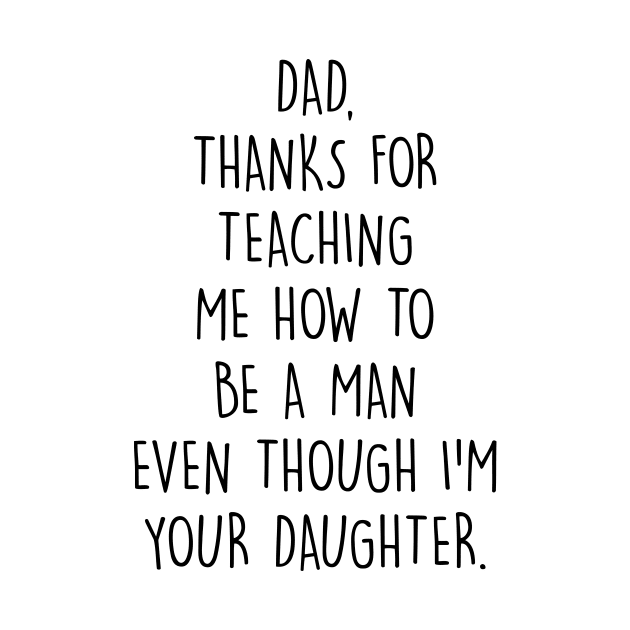 Dad, thanks for teaching me how to be a man even though I'm your daughter. by frankpepito