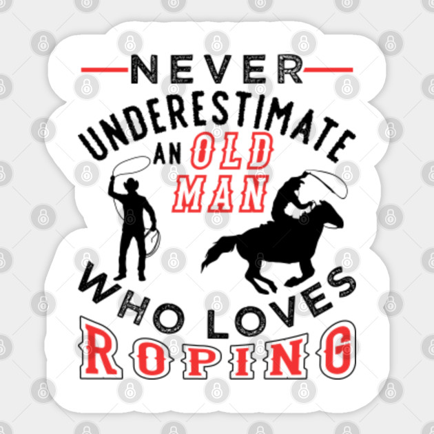 Never Underestimate An Old Man Who Loves Roping Funny Rodeo Cowboy Quotes Sticker Teepublic