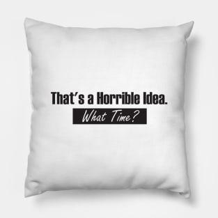 That’s A Horrible Idea. What Time? Funny Drinking Party Pillow