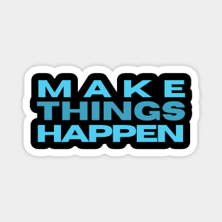 MAKE THINGS HAPPEN Magnet