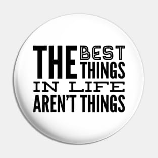 The Best Things In Life Aren't Things, For The Minimalist ~ Black Font Pin