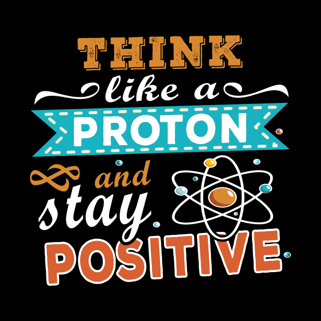 THINK LIKE A PROTON AND STAY POSITIVE by Lomitasu