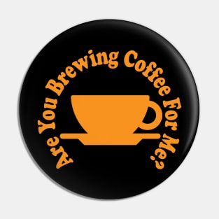 are you brewing coffee for me Pin