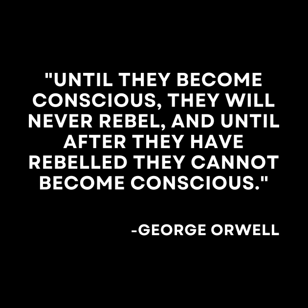 Until they become conscious, they will never rebel George Orwell 1984 by ReflectionEternal