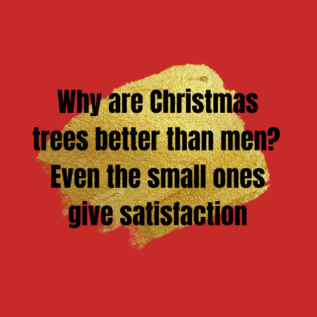 Christmas Humor Why are Christmas trees better than men? Even the small ones give satisfaction