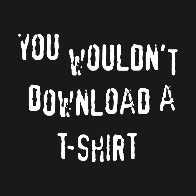 You Wouldn't Download A T-Shirt by prometheus31