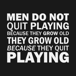 Men do not quit playing because they grow old; they grow old because they quit playing (white) T-Shirt